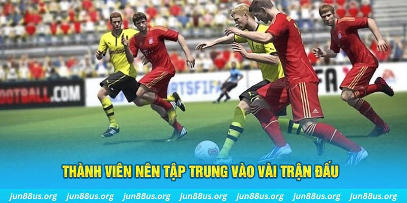 Thành viên nên tập trung vào vài trận đấu