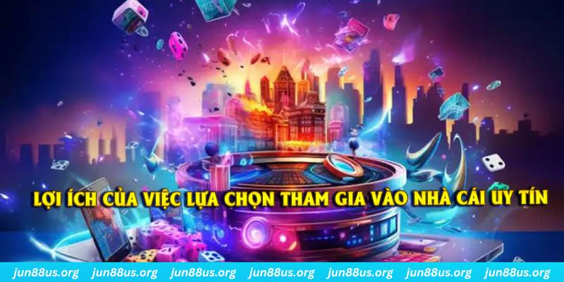 Lợi ích của việc lựa chọn đúng nhà cái uy tín để tham gia